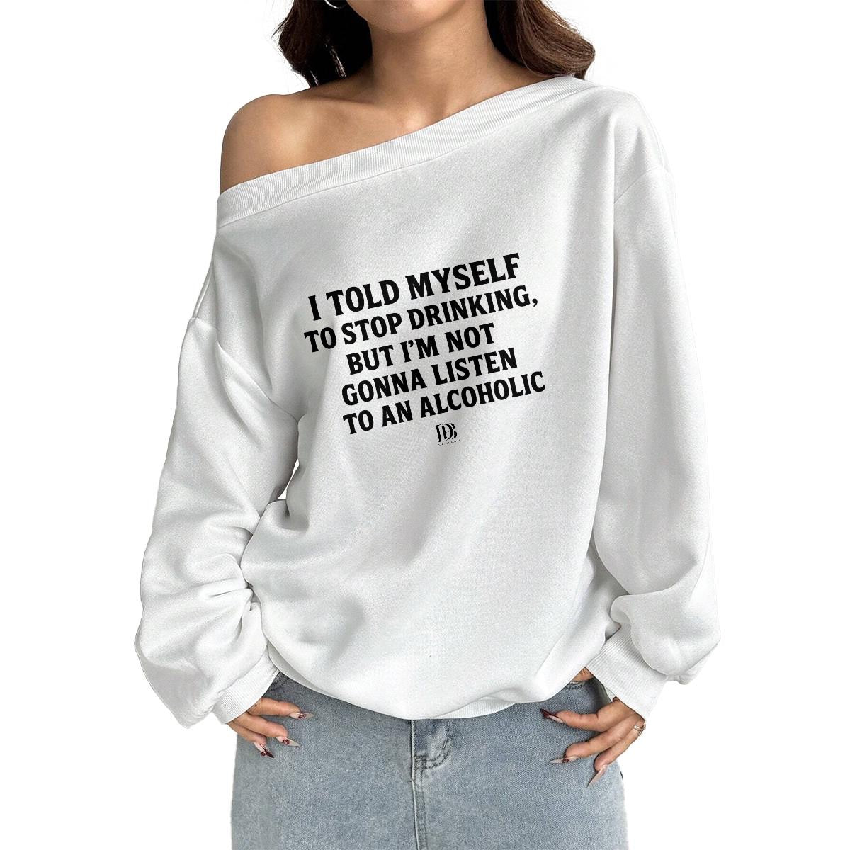 I told myself to stop drinking but I’m not gonna listen to an alcoholic Women Off-Shoulder Sweatshirt