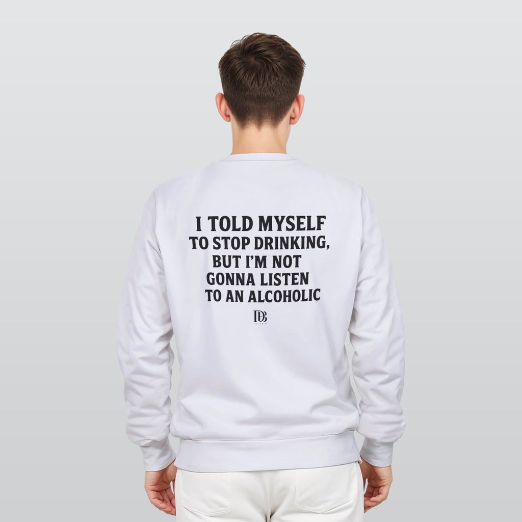I told myself to stop drinking but I’m not gonna listen to an alcoholic unisex Sweatshirt