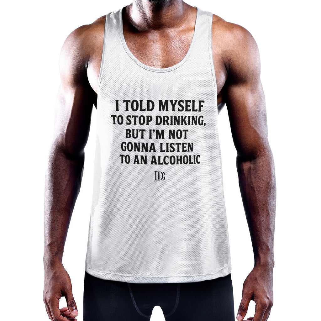 I told myself to stop drinking but I’m not gonna listen to an alcoholic Muscle Tank Top