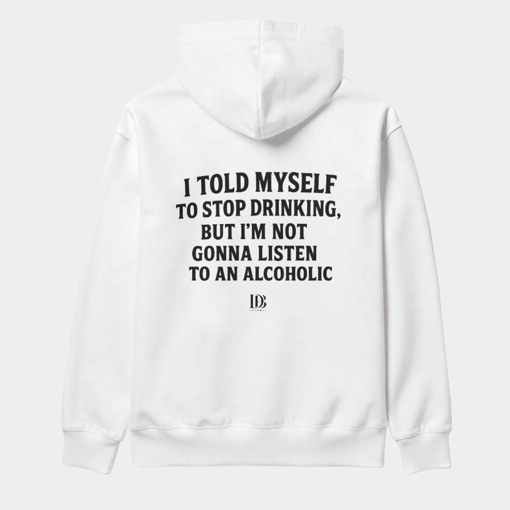 I told myself to stop drinking but I’m not gonna listen to an alcoholic unisex Hoodie