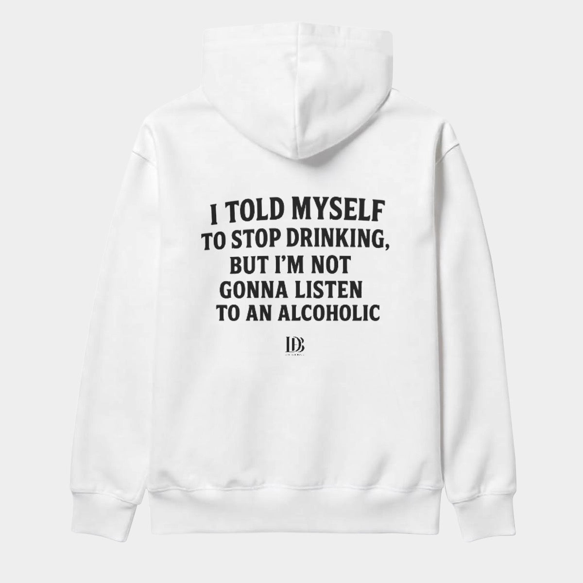 I told myself to stop drinking but I’m not gonna listen to an alcoholic unisex Hoodie