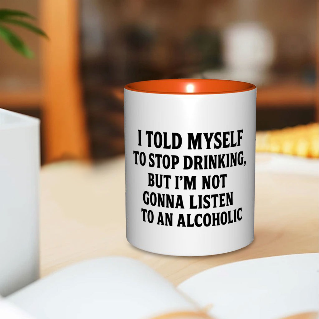 I told myself to stop drinking but I’m not listen to an alcoholic 11oz Mug